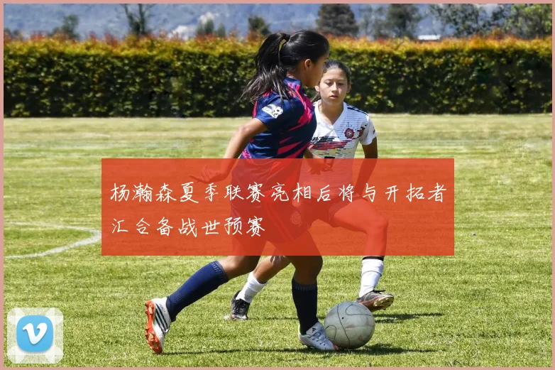 杨瀚森夏季联赛亮相后将与开拓者汇合备战世预赛