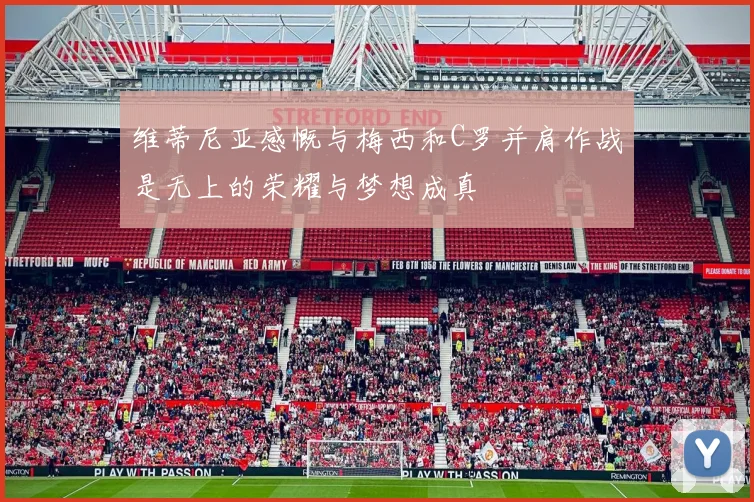 维蒂尼亚感慨与梅西和C罗并肩作战是无上的荣耀与梦想成真